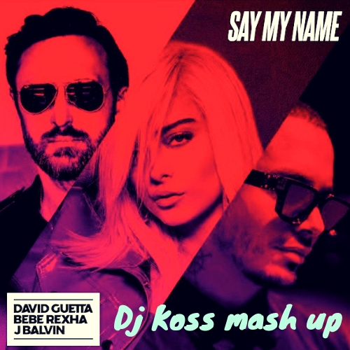 David Guetta Feat. Bebe Rexha J Balvin - Say My Name (Dj Koss Mash Up) [2019]